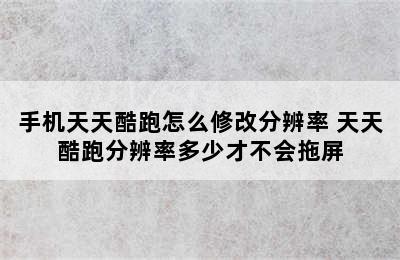 手机天天酷跑怎么修改分辨率 天天酷跑分辨率多少才不会拖屏